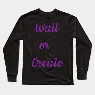 Quote, Wait or Create Long Sleeve T-Shirt